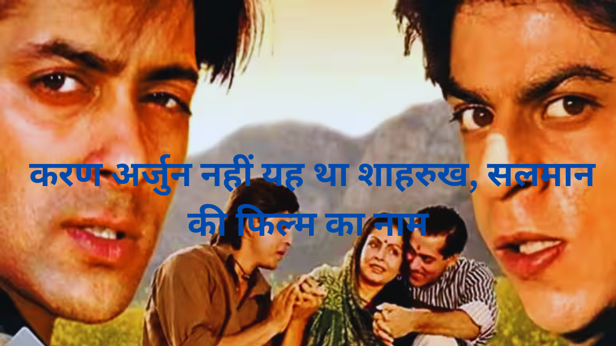 Karan-Arjun Movie करण अर्जुन नहीं यह था शाहरुख, सलमान की फिल्म का नाम